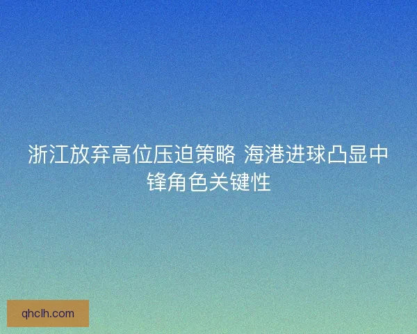 浙江放弃高位压迫策略 海港进球凸显中锋角色关键性